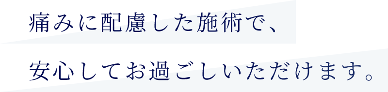 痛みに配慮した施術で、安心してお過ごしいただけます。